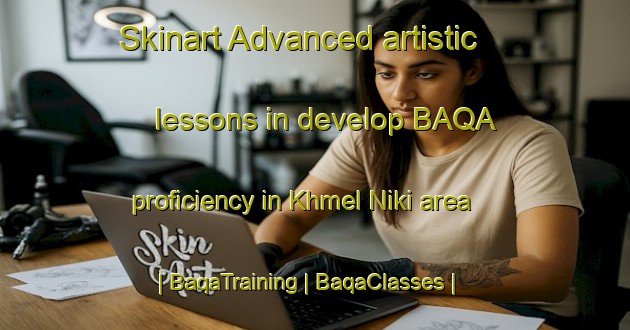 Skinart Advanced artistic lessons in develop BAQA proficiency in Khmel Niki area | BaqaTraining | BaqaClasses | SkinartTraining-Russian Federation